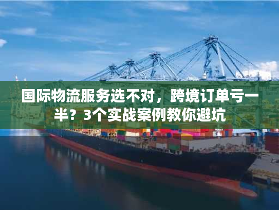 国际物流服务选不对，跨境订单亏一半？3个实战案例教你避坑