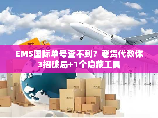 EMS国际单号查不到？老货代教你3招破局+1个隐藏工具