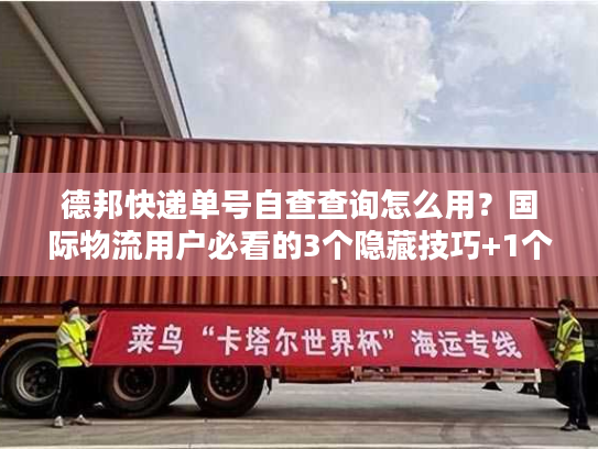 德邦快递单号自查查询怎么用？国际物流用户必看的3个隐藏技巧+1个避坑指南