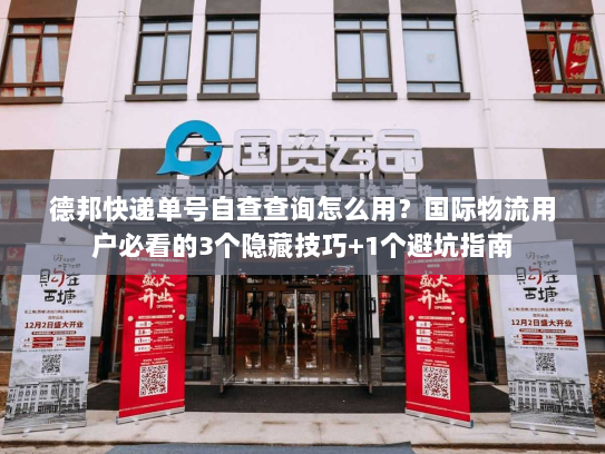 德邦快递单号自查查询怎么用？国际物流用户必看的3个隐藏技巧+1个避坑指南