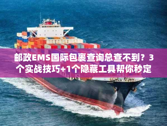 邮政EMS国际包裹查询总查不到?3个实战技巧+1个隐藏工具帮你秒定位 邮政EMS国际包裹查询总查不到?3个实战技巧+1个隐藏工具帮你秒定位