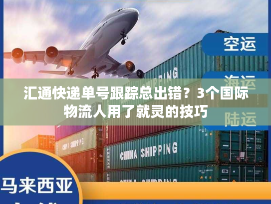 汇通快递单号跟踪总出错？3个国际物流人用了就灵的技巧