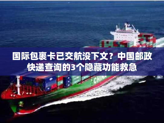 国际包裹卡已交航没下文?中国邮政快递查询的3个隐藏功能救急 国际包裹卡已交航没下文?中国邮政快递查询的3个隐藏功能救急
