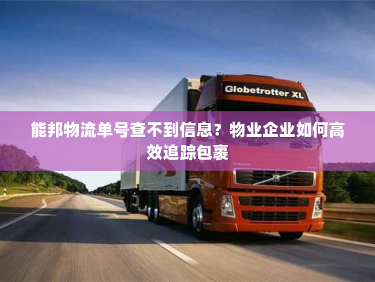 能邦物流单号查不到信息？物业企业如何高效追踪包裹