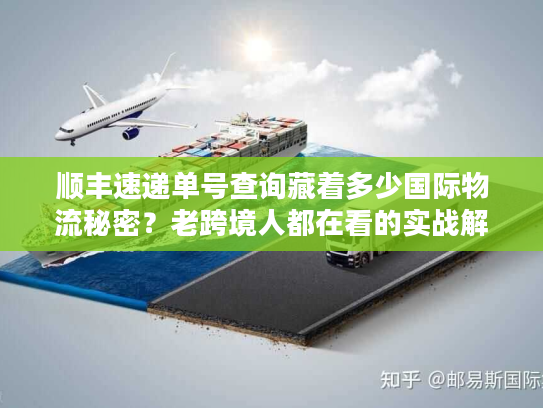 顺丰速递单号查询藏着多少国际物流秘密？老跨境人都在看的实战解密
