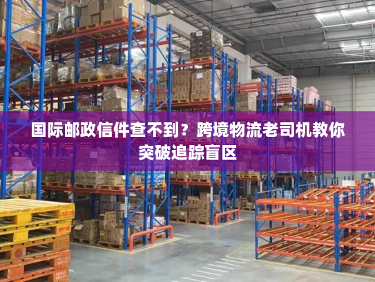 国际邮政信件查不到?跨境物流老司机教你突破追踪盲区 国际邮政信件查不到?跨境物流老司机教你突破追踪盲区