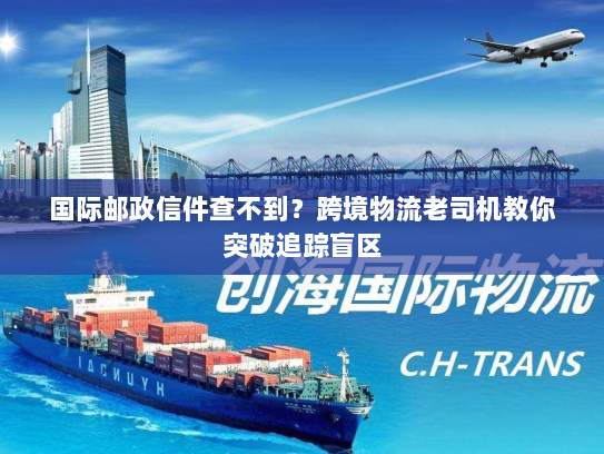 国际邮政信件查不到？跨境物流老司机教你突破追踪盲区