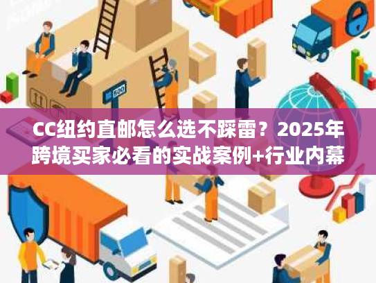 CC纽约直邮怎么选不踩雷?2025年跨境买家必看的实战案例+行业内幕大揭秘 CC纽约直邮怎么选不踩雷?2025年跨境买家必看的实战案例+行业内幕大揭秘