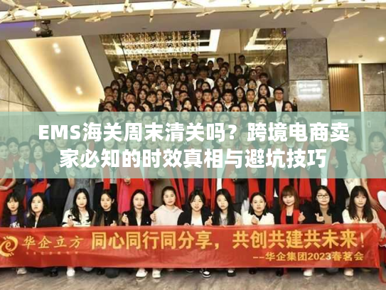 EMS海关周末清关吗？跨境电商卖家必知的时效真相与避坑技巧