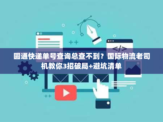 圆通快递单号查询总查不到？国际物流老司机教你3招破局+避坑清单