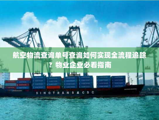 航空物流查询单号查询如何实现全流程追踪?物业企业必看指南 航空物流查询单号查询如何实现全流程追踪?物业企业必看指南