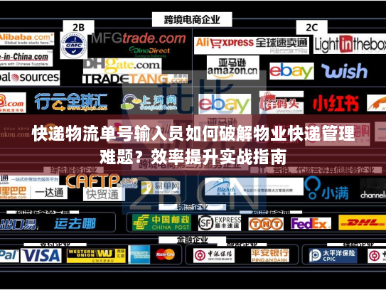 快递物流单号输入员如何破解物业快递管理难题?效率提升实战指南 快递物流单号输入员如何破解物业快递管理难题?效率提升实战指南