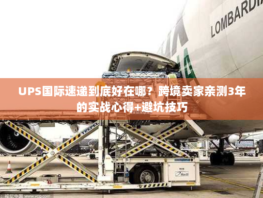 UPS国际速递到底好在哪?跨境卖家亲测3年的实战心得+避坑技巧 UPS国际速递到底好在哪?跨境卖家亲测3年的实战心得+避坑技巧