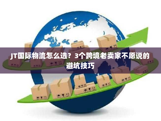 JT国际物流怎么选?3个跨境老卖家不愿说的避坑技巧 JT国际物流怎么选?3个跨境老卖家不愿说的避坑技巧