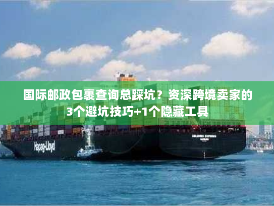 国际邮政包裹查询总踩坑？资深跨境卖家的3个避坑技巧+1个隐藏工具