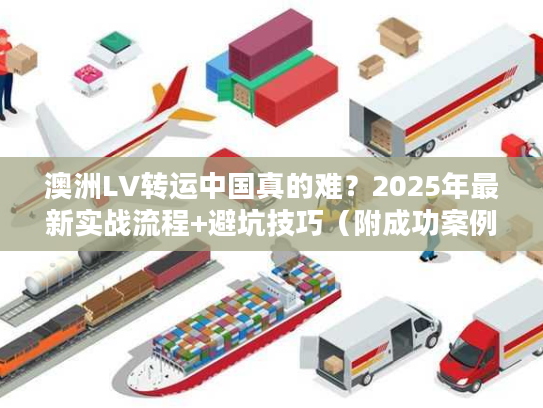 澳洲LV转运中国真的难？2025年最新实战流程+避坑技巧（附成功案例）