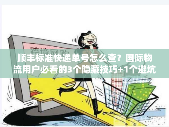 顺丰标准快递单号怎么查？国际物流用户必看的3个隐藏技巧+1个避坑指南