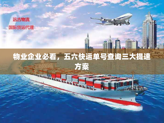物业企业必看,五六快运单号查询三大提速方案 物业企业必看,五六快运单号查询三大提速方案