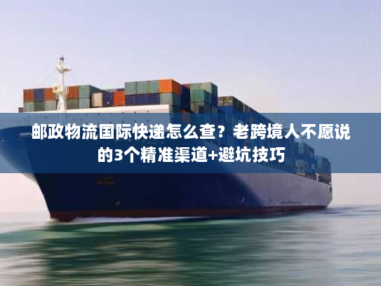 邮政物流国际快递怎么查？老跨境人不愿说的3个精准渠道+避坑技巧