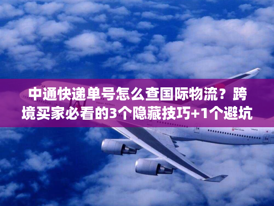 中通快递单号怎么查国际物流？跨境买家必看的3个隐藏技巧+1个避坑指南