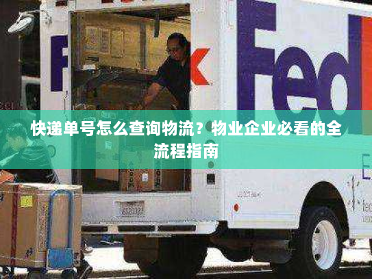 快递单号怎么查询物流？物业企业必看的全流程指南