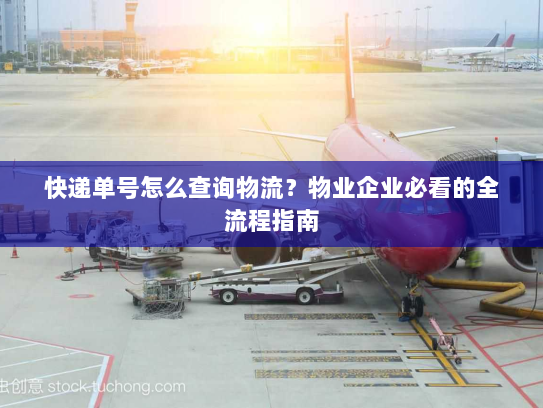 快递单号怎么查询物流？物业企业必看的全流程指南