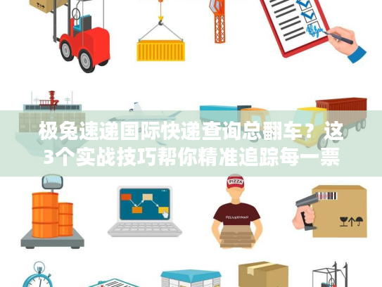 极兔速递国际快递查询总翻车?这3个实战技巧帮你精准追踪每一票 极兔速递国际快递查询总翻车?这3个实战技巧帮你精准追踪每一票