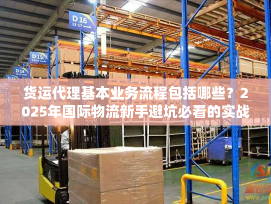 货运代理基本业务流程包括哪些？2025年国际物流新手避坑必看的实战拆解