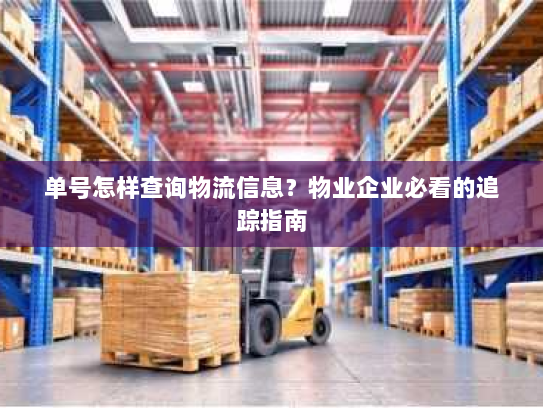 单号怎样查询物流信息？物业企业必看的追踪指南