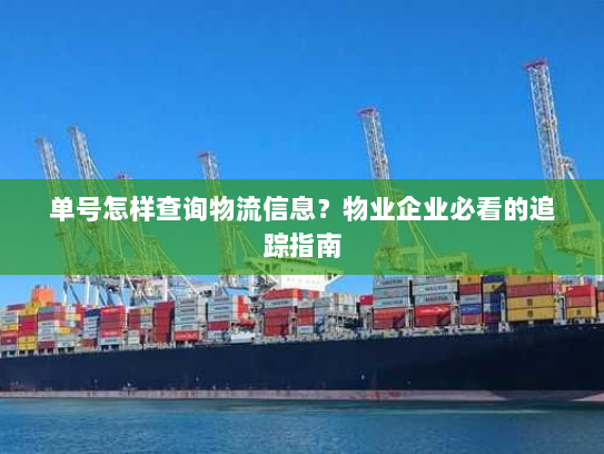 单号怎样查询物流信息？物业企业必看的追踪指南