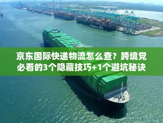 京东国际快递物流怎么查?跨境党必看的3个隐藏技巧+1个避坑秘诀 京东国际快递物流怎么查?跨境党必看的3个隐藏技巧+1个避坑秘诀