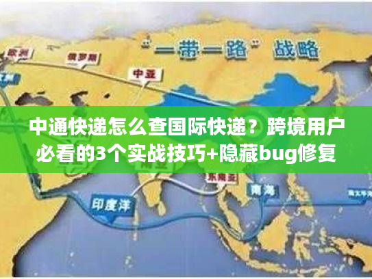 中通快递怎么查国际快递？跨境用户必看的3个实战技巧+隐藏bug修复