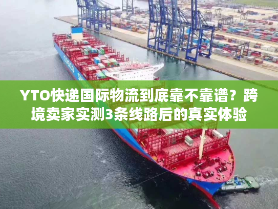 YTO快递国际物流到底靠不靠谱?跨境卖家实测3条线路后的真实体验 YTO快递国际物流到底靠不靠谱?跨境卖家实测3条线路后的真实体验