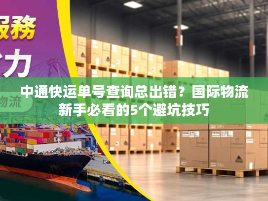 中通快运单号查询总出错?国际物流新手必看的5个避坑技巧 中通快运单号查询总出错?国际物流新手必看的5个避坑技巧
