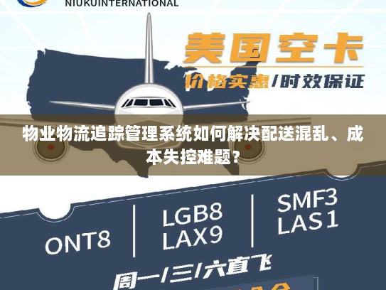 物业物流追踪管理系统如何解决配送混乱、成本失控难题? 物业物流追踪管理系统如何解决配送混乱、成本失控难题?