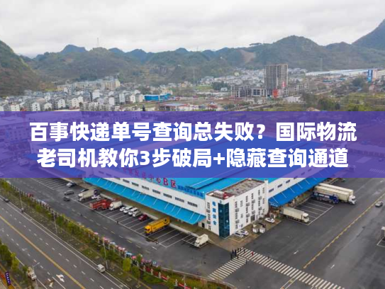 百事快递单号查询总失败？国际物流老司机教你3步破局+隐藏查询通道曝光