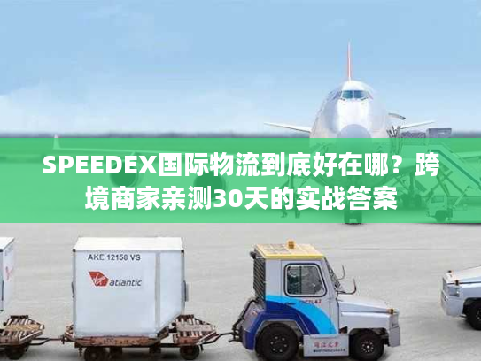 SPEEDEX国际物流到底好在哪？跨境商家亲测30天的实战答案