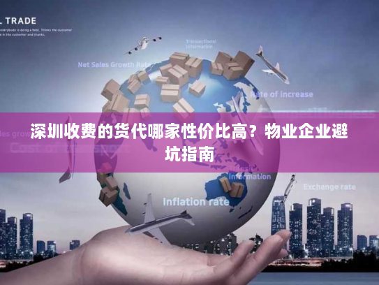 深圳收费的货代哪家性价比高?物业企业避坑指南 深圳收费的货代哪家性价比高?物业企业避坑指南