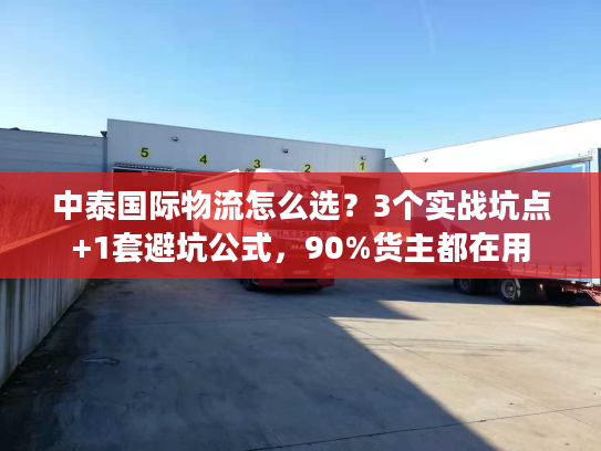 中泰国际物流怎么选？3个实战坑点+1套避坑公式，90%货主都在用
