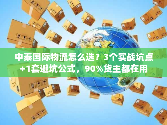 中泰国际物流怎么选？3个实战坑点+1套避坑公式，90%货主都在用