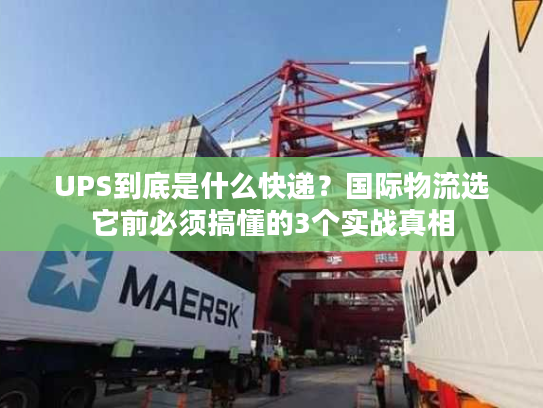 UPS到底是什么快递？国际物流选它前必须搞懂的3个实战真相