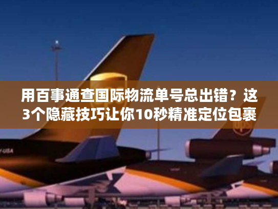 用百事通查国际物流单号总出错？这3个隐藏技巧让你10秒精准定位包裹