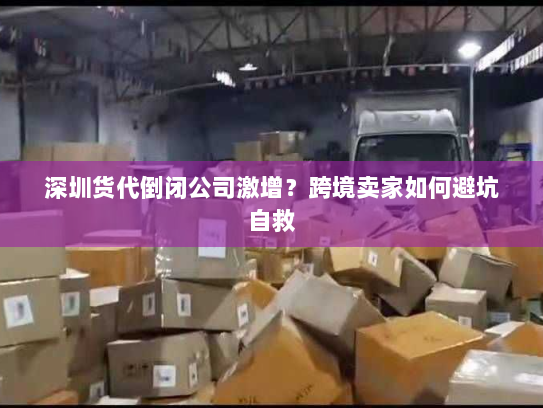 深圳货代倒闭公司激增？跨境卖家如何避坑自救