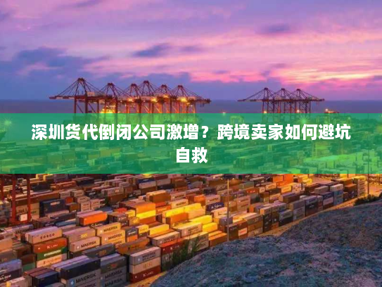 深圳货代倒闭公司激增?跨境卖家如何避坑自救 深圳货代倒闭公司激增?跨境卖家如何避坑自救