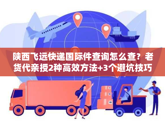 陕西飞远快递国际件查询怎么查?老货代亲授2种高效方法+3个避坑技巧 陕西飞远快递国际件查询怎么查?老货代亲授2种高效方法+3个避坑技巧