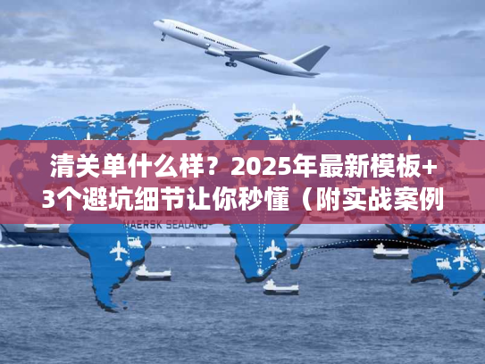 清关单什么样？2025年最新模板+3个避坑细节让你秒懂（附实战案例）