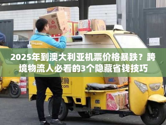 2025年到澳大利亚机票价格暴跌？跨境物流人必看的3个隐藏省钱技巧