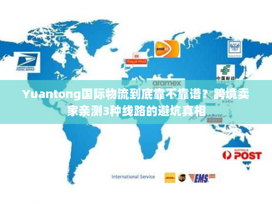 Yuantong国际物流到底靠不靠谱？跨境卖家亲测3种线路的避坑真相