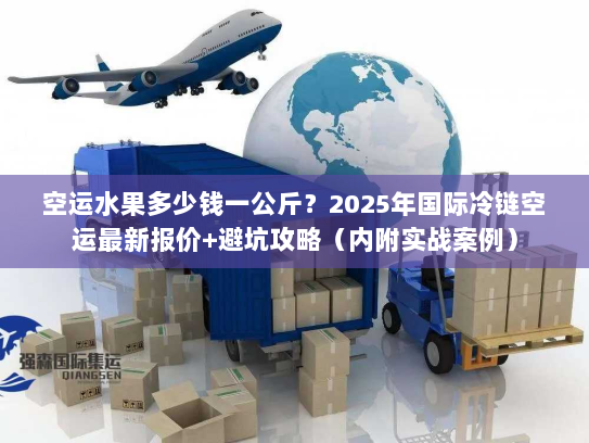 空运水果多少钱一公斤？2025年国际冷链空运最新报价+避坑攻略（内附实战案例）