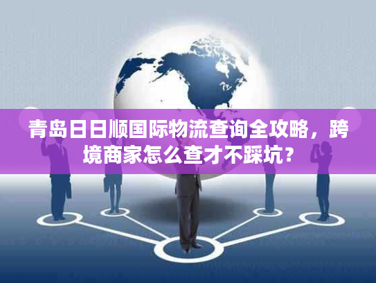 青岛日日顺国际物流查询全攻略，跨境商家怎么查才不踩坑？